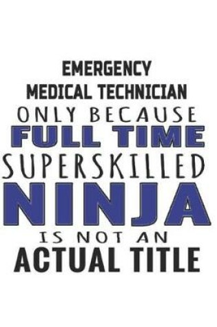 Cover of Emergency Medical Technician Only Because Full Time Superskilled Ninja Is Not An Actual Title