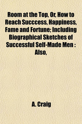 Book cover for Room at the Top, Or, How to Reach Succcess, Happiness, Fame and Fortune; Including Biographical Sketches of Successful Self-Made Men