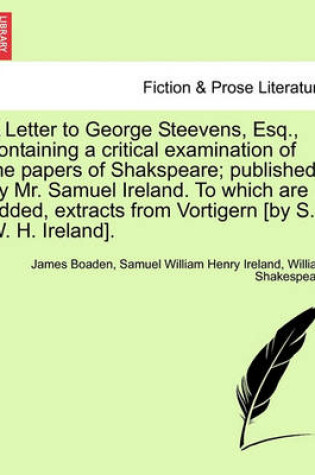 Cover of A Letter to George Steevens, Esq., Containing a Critical Examination of the Papers of Shakspeare; Published by Mr. Samuel Ireland. to Which Are Added, Extracts from Vortigern [By S. W. H. Ireland].