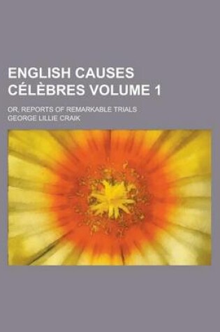 Cover of English Causes Celebres; Or, Reports of Remarkable Trials Volume 1