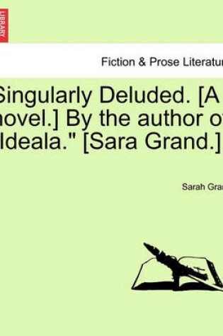 Cover of Singularly Deluded. [A Novel.] by the Author of "Ideala." [Sara Grand.]