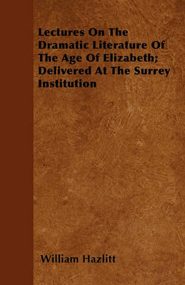 Book cover for Lectures On The Dramatic Literature Of The Age Of Elizabeth; Delivered At The Surrey Institution