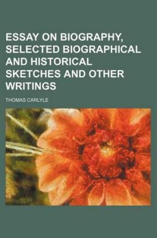 Cover of Essay on Biography, Selected Biographical and Historical Sketches and Other Writings