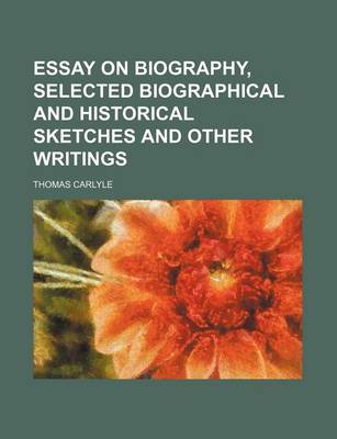 Book cover for Essay on Biography, Selected Biographical and Historical Sketches and Other Writings