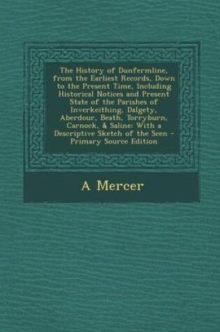 Cover of The History of Dunfermline, from the Earliest Records, Down to the Present Time, Including Historical Notices and Present State of the Parishes of Inv