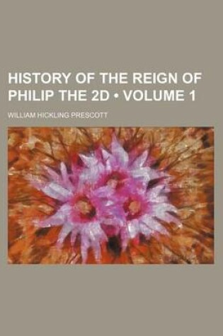 Cover of History of the Reign of Philip the 2D (Volume 1)