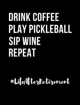 Book cover for Drink Coffee Play Pickleball Sip Wine Repeat Life After Retirement