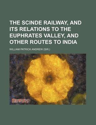 Book cover for The Scinde Railway, and Its Relations to the Euphrates Valley, and Other Routes to India