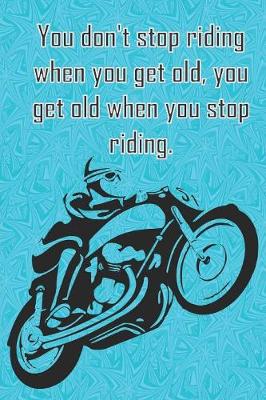 Book cover for You don't stop riding when you get old, you get old when you stop riding.