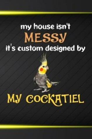 Cover of My House Isn't Messy It's Custom Designed By My Cockatiel