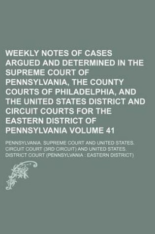 Cover of Weekly Notes of Cases Argued and Determined in the Supreme Court of Pennsylvania, the County Courts of Philadelphia, and the United States District and Circuit Courts for the Eastern District of Pennsylvania Volume 41