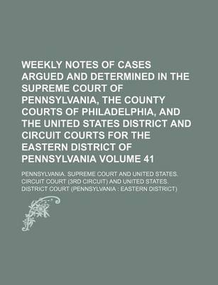 Book cover for Weekly Notes of Cases Argued and Determined in the Supreme Court of Pennsylvania, the County Courts of Philadelphia, and the United States District and Circuit Courts for the Eastern District of Pennsylvania Volume 41