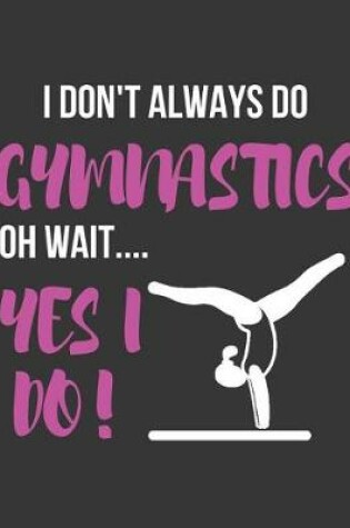 Cover of I Don't Always Do Gymnastics Oh Wait.... Yes I Do!