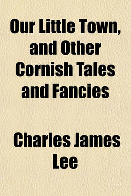 Book cover for Our Little Town, and Other Cornish Tales and Fancies