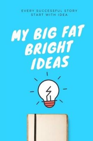 Cover of Every Successful Story Start With Idea, My Big Fat Bright Idea Notebook