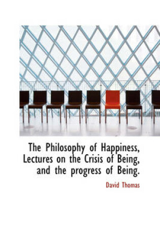 Cover of The Philosophy of Happiness, Lectures on the Crisis of Being, and the Progress of Being