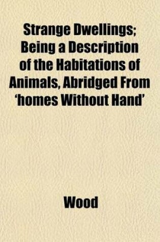 Cover of Strange Dwellings; Being a Description of the Habitations of Animals, Abridged from 'Homes Without Hand'