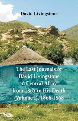 Book cover for The Last Journals of David Livingstone, in Central Africa, from 1865 to His Death, (Volume I), 1866-1868