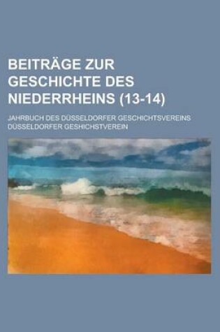 Cover of Beitrage Zur Geschichte Des Niederrheins; Jahrbuch Des Dusseldorfer Geschichtsvereins (13-14 )