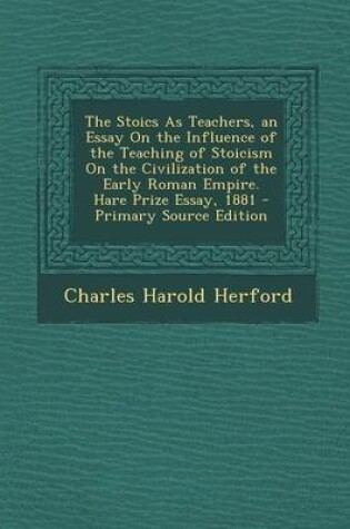 Cover of The Stoics as Teachers, an Essay on the Influence of the Teaching of Stoicism on the Civilization of the Early Roman Empire. Hare Prize Essay, 1881 - Primary Source Edition