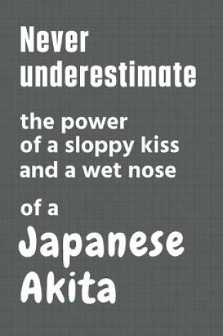 Cover of Never underestimate the power of a sloppy kiss and a wet nose of a Japanese Akita