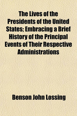 Book cover for The Lives of the Presidents of the United States; Embracing a Brief History of the Principal Events of Their Respective Administrations