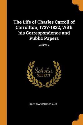 Cover of The Life of Charles Carroll of Carrollton, 1737-1832, with His Correspondence and Public Papers; Volume 2