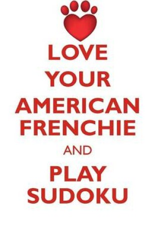 Cover of LOVE YOUR AMERICAN FRENCHIE AND PLAY SUDOKU AMERICAN FRENCH BULLDOG SUDOKU LEVEL 1 of 15