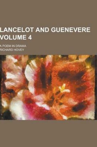 Cover of Lancelot and Guenevere; A Poem in Drama Volume 4