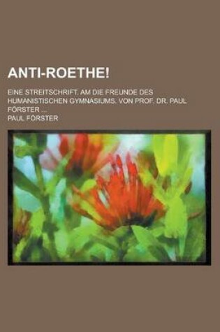 Cover of Anti-Roethe!; Eine Streitschrift. Am Die Freunde Des Humanistischen Gymnasiums. Von Prof. Dr. Paul Forster ...