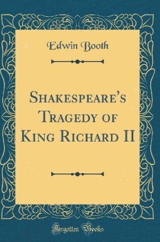 Cover of Shakespeare's Tragedy of King Richard II (Classic Reprint)