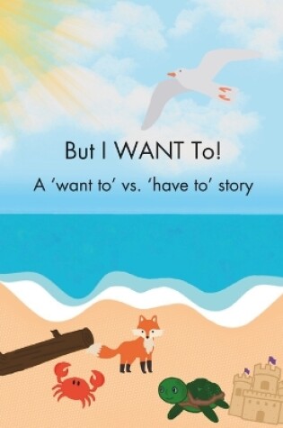 Cover of But I WANT To! - A 'want to' vs. 'have to' story