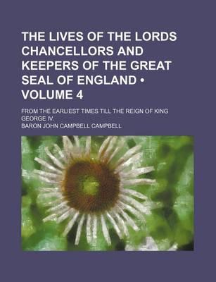 Book cover for The Lives of the Lords Chancellors and Keepers of the Great Seal of England (Volume 4); From the Earliest Times Till the Reign of King George IV.