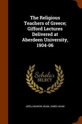 Cover of The Religious Teachers of Greece; Gifford Lectures Delivered at Aberdeen University, 1904-06