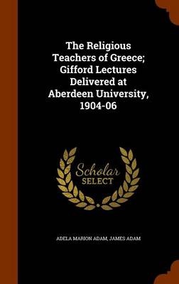 Book cover for The Religious Teachers of Greece; Gifford Lectures Delivered at Aberdeen University, 1904-06