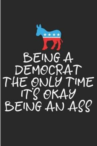 Cover of Being a Democrat the Only Time It's Okay Being an Ass