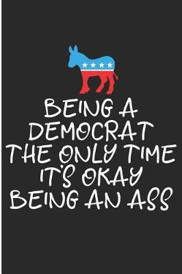 Book cover for Being a Democrat the Only Time It's Okay Being an Ass