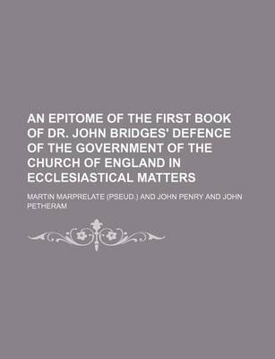 Book cover for An Epitome of the First Book of Dr. John Bridges' Defence of the Government of the Church of England in Ecclesiastical Matters