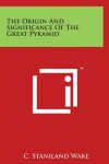 Book cover for The Origin And Significance Of The Great Pyramid