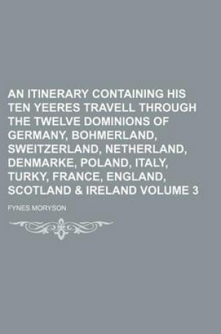 Cover of An Itinerary Containing His Ten Yeeres Travell Through the Twelve Dominions of Germany, Bohmerland, Sweitzerland, Netherland, Denmarke, Poland, Italy, Turky, France, England, Scotland & Ireland Volume 3