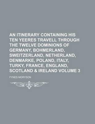 Cover of An Itinerary Containing His Ten Yeeres Travell Through the Twelve Dominions of Germany, Bohmerland, Sweitzerland, Netherland, Denmarke, Poland, Italy, Turky, France, England, Scotland & Ireland Volume 3