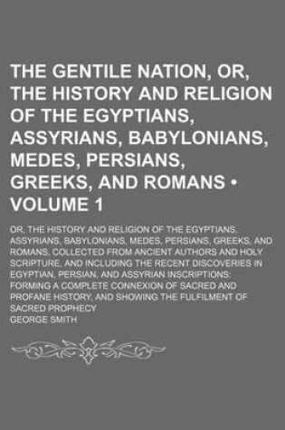 Cover of The Gentile Nation, Or, the History and Religion of the Egyptians, Assyrians, Babylonians, Medes, Persians, Greeks, and Romans (Volume 1); Or, the History and Religion of the Egyptians, Assyrians, Babylonians, Medes, Persians, Greeks, and Romans, Collecte