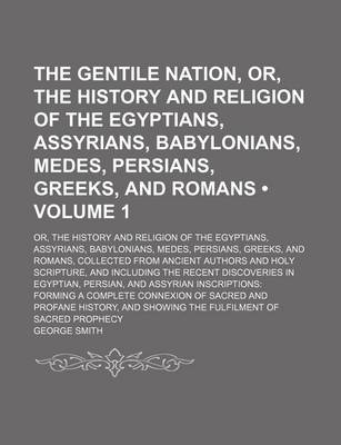 Book cover for The Gentile Nation, Or, the History and Religion of the Egyptians, Assyrians, Babylonians, Medes, Persians, Greeks, and Romans (Volume 1); Or, the History and Religion of the Egyptians, Assyrians, Babylonians, Medes, Persians, Greeks, and Romans, Collecte