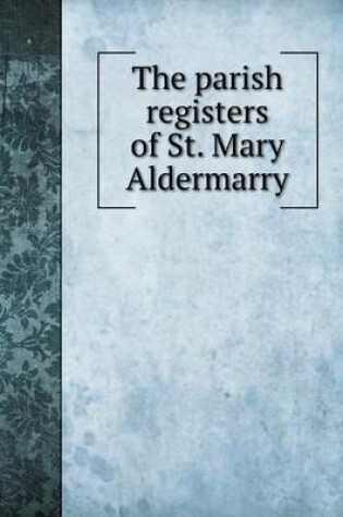 Cover of The parish registers of St. Mary Aldermarry