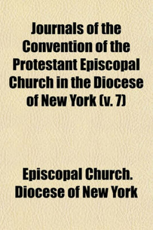 Cover of Journals of the Convention of the Protestant Episcopal Church in the Diocese of New York (Volume 7)