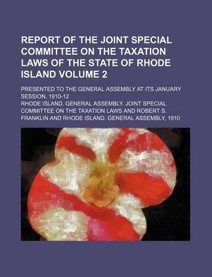 Book cover for Report of the Joint Special Committee on the Taxation Laws of the State of Rhode Island; Presented to the General Assembly at Its January Session, 1910-12 Volume 2