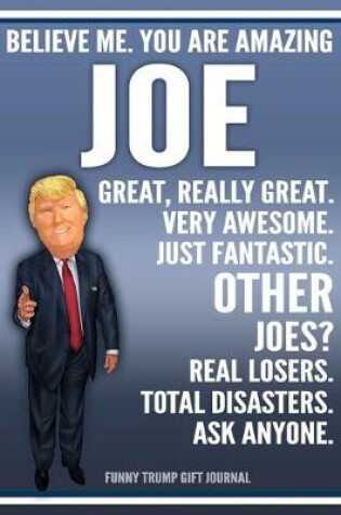 Cover of Funny Trump Journal - Believe Me. You Are Amazing Joe Great, Really Great. Very Awesome. Just Fantastic. Other Joes? Real Losers. Total Disasters. Ask Anyone. Funny Trump Gift Journal