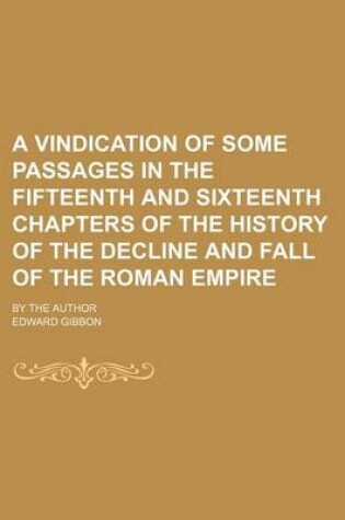 Cover of A Vindication of Some Passages in the Fifteenth and Sixteenth Chapters of the History of the Decline and Fall of the Roman Empire; By the Author