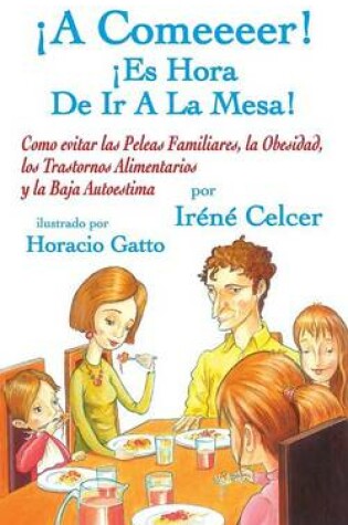 Cover of A Comeeeer! Es Hora de IR a la Mesa! Como Evitar Las Peleas Familiares, La Obesidad, Los Trastornos Alimentarios y La Baja Autoestima