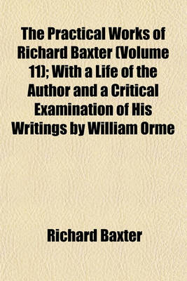 Book cover for The Practical Works of Richard Baxter (Volume 11); With a Life of the Author and a Critical Examination of His Writings by William Orme